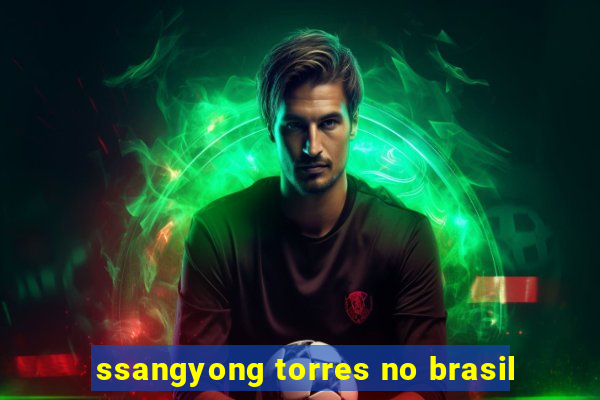 ssangyong torres no brasil